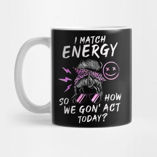 I Match Energy So How We Gone Act Today IV Mug